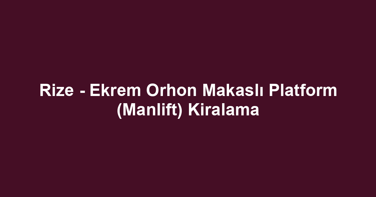 Rize - Ekrem Orhon Makaslı Platform (Manlift) Kiralama