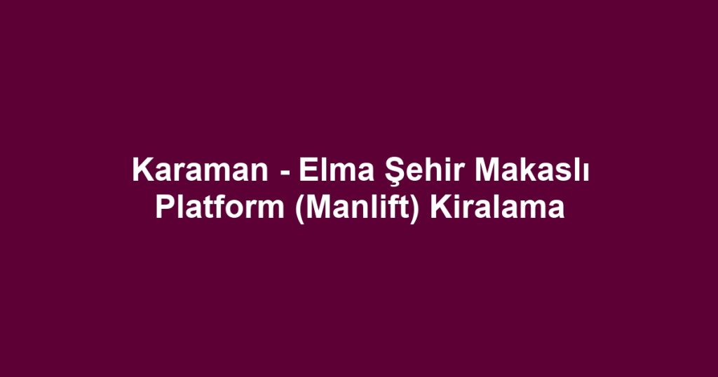 Karaman - Elma Şehir Makaslı Platform (Manlift) Kiralama