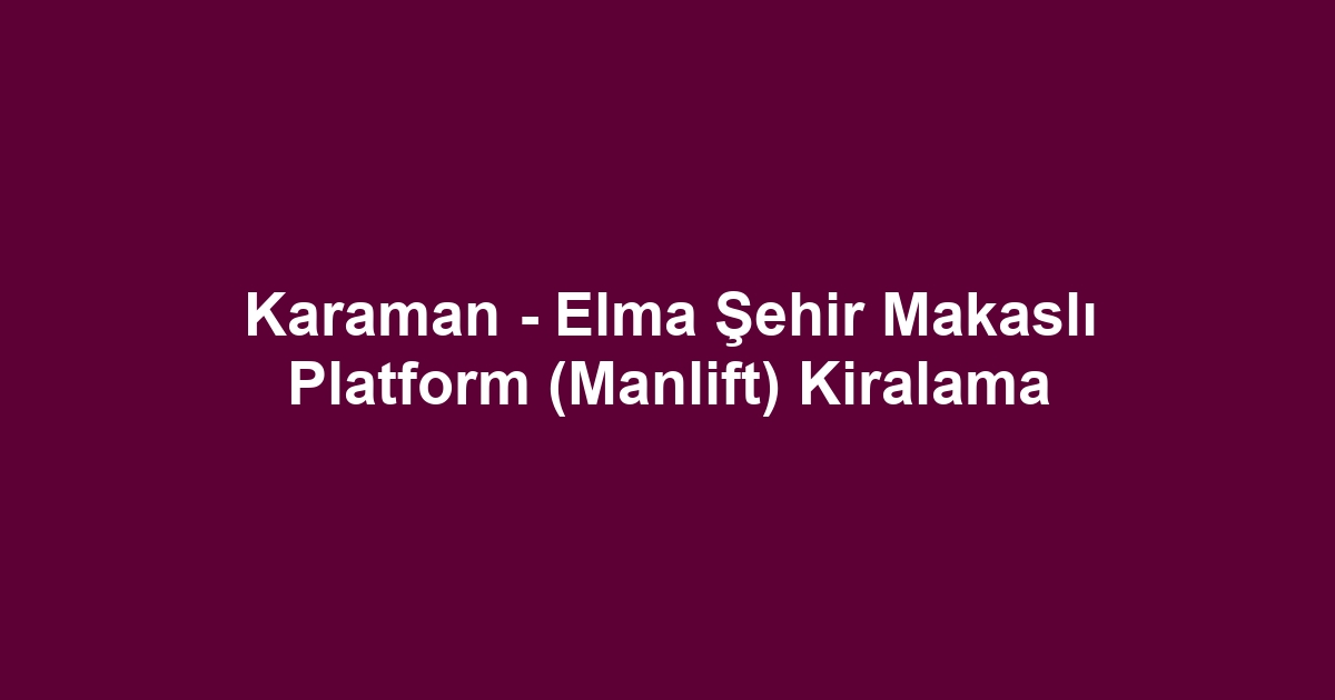 Karaman - Elma Şehir Makaslı Platform (Manlift) Kiralama