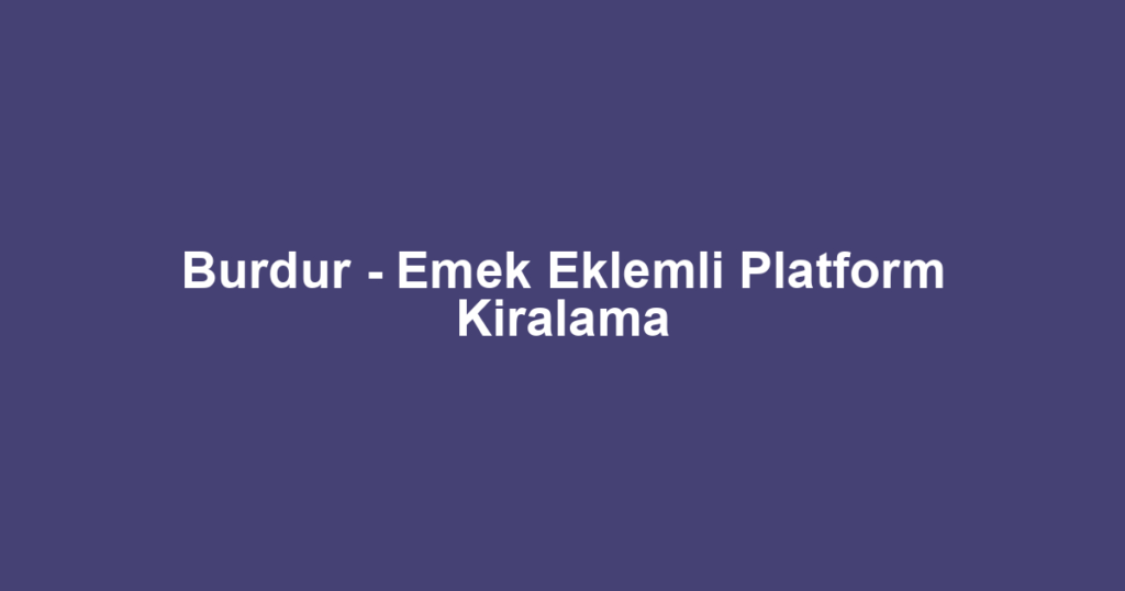 Burdur - Emek Eklemli Platform Kiralama