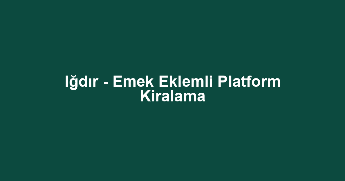Iğdır - Emek Eklemli Platform Kiralama
