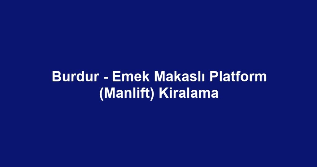 Burdur - Emek Makaslı Platform (Manlift) Kiralama