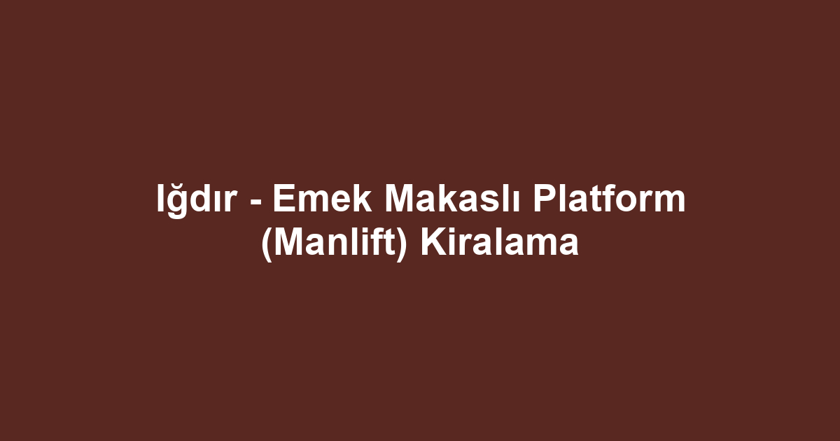 Iğdır - Emek Makaslı Platform (Manlift) Kiralama