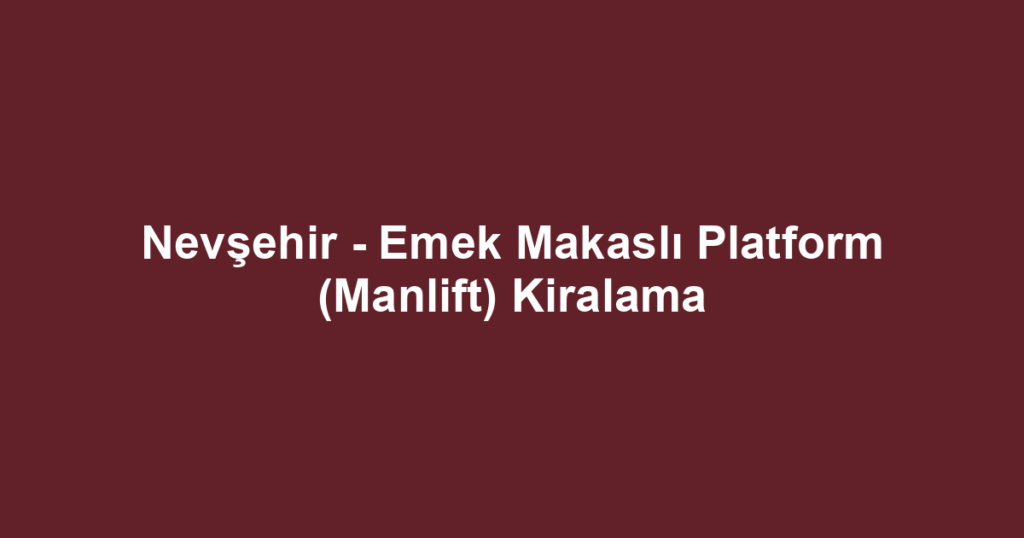 Nevşehir - Emek Makaslı Platform (Manlift) Kiralama