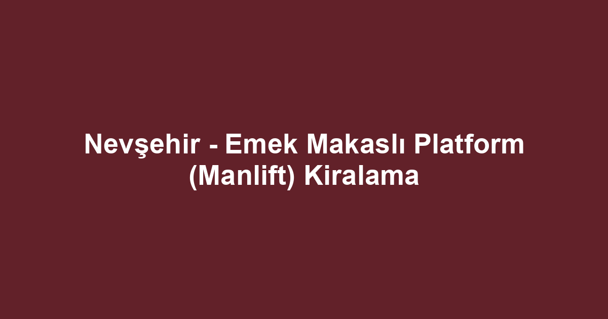 Nevşehir - Emek Makaslı Platform (Manlift) Kiralama