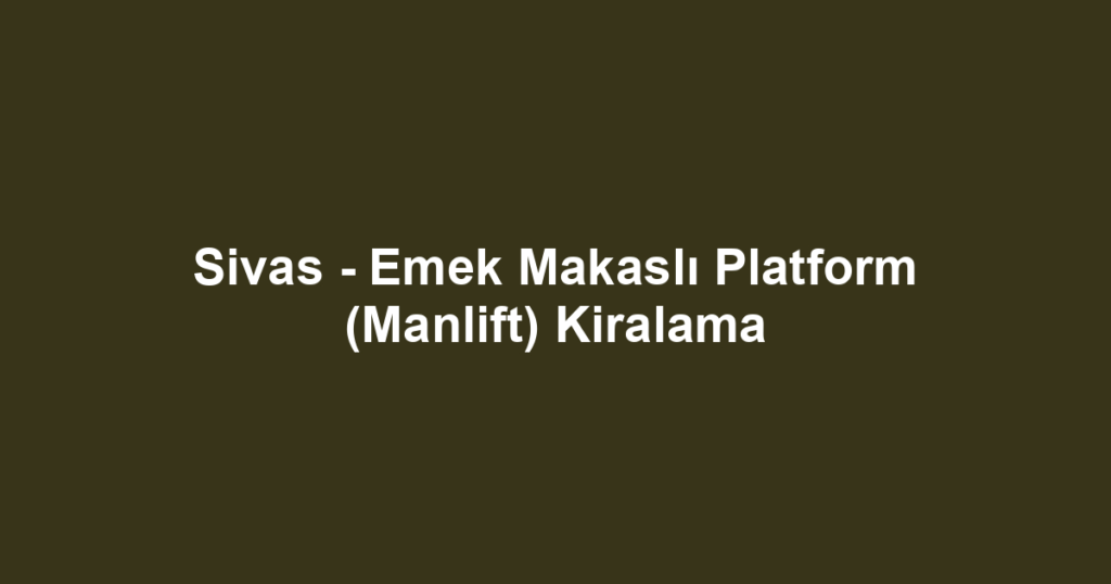 Sivas - Emek Makaslı Platform (Manlift) Kiralama