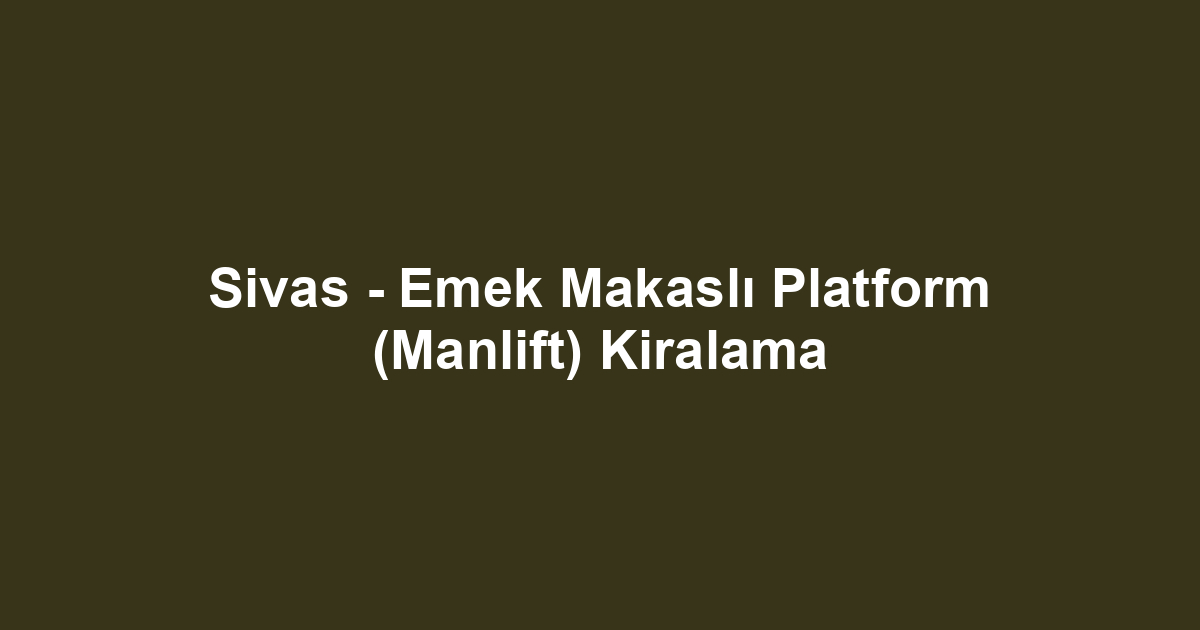 Sivas - Emek Makaslı Platform (Manlift) Kiralama