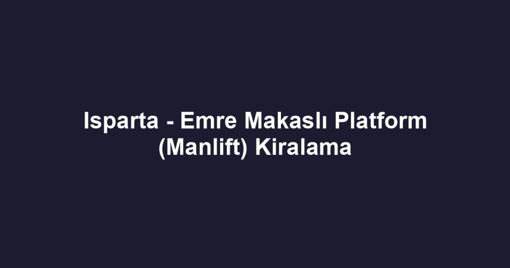 Isparta - Emre Makaslı Platform (Manlift) Kiralama