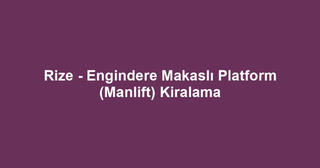 Rize - Engindere Makaslı Platform (Manlift) Kiralama