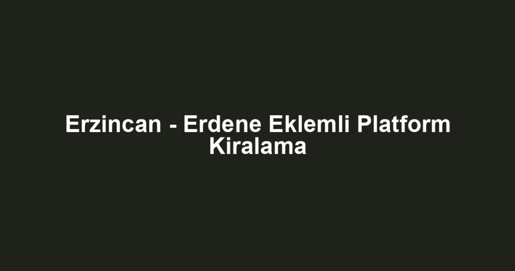 Erzincan - Erdene Eklemli Platform Kiralama