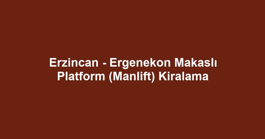Erzincan - Ergenekon Makaslı Platform (Manlift) Kiralama