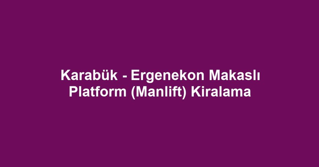 Karabük - Ergenekon Makaslı Platform (Manlift) Kiralama