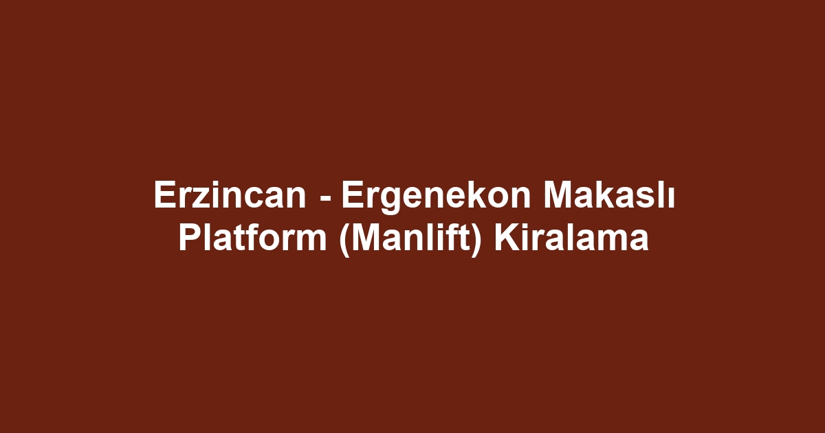 Erzincan - Ergenekon Makaslı Platform (Manlift) Kiralama