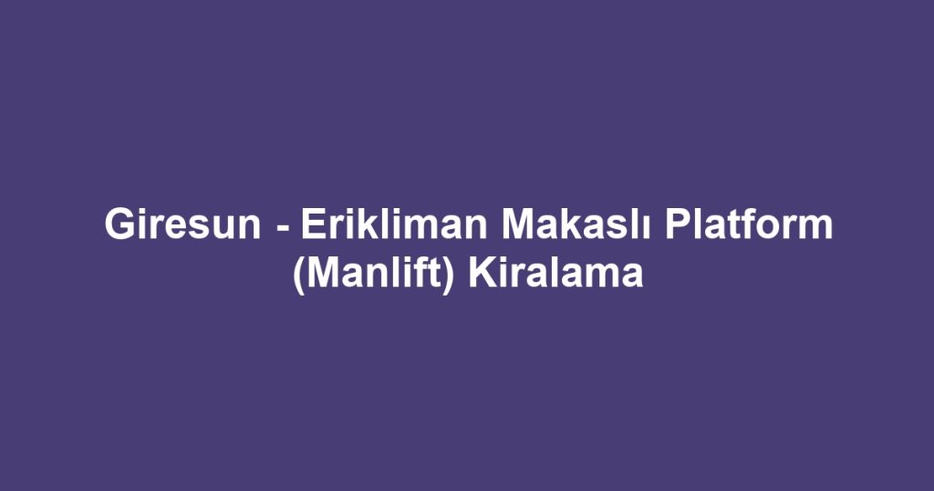 Giresun - Erikliman Makaslı Platform (Manlift) Kiralama