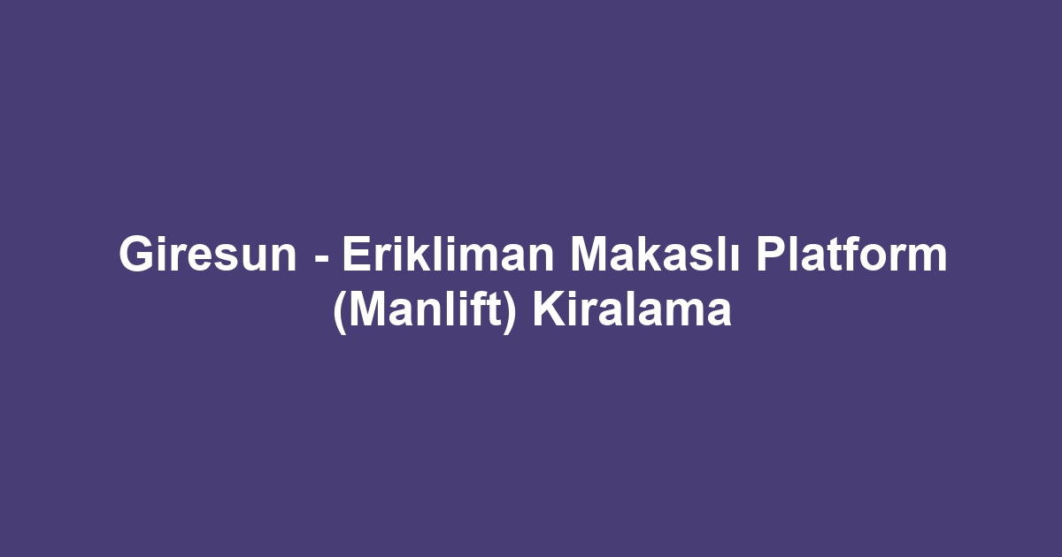 Giresun - Erikliman Makaslı Platform (Manlift) Kiralama