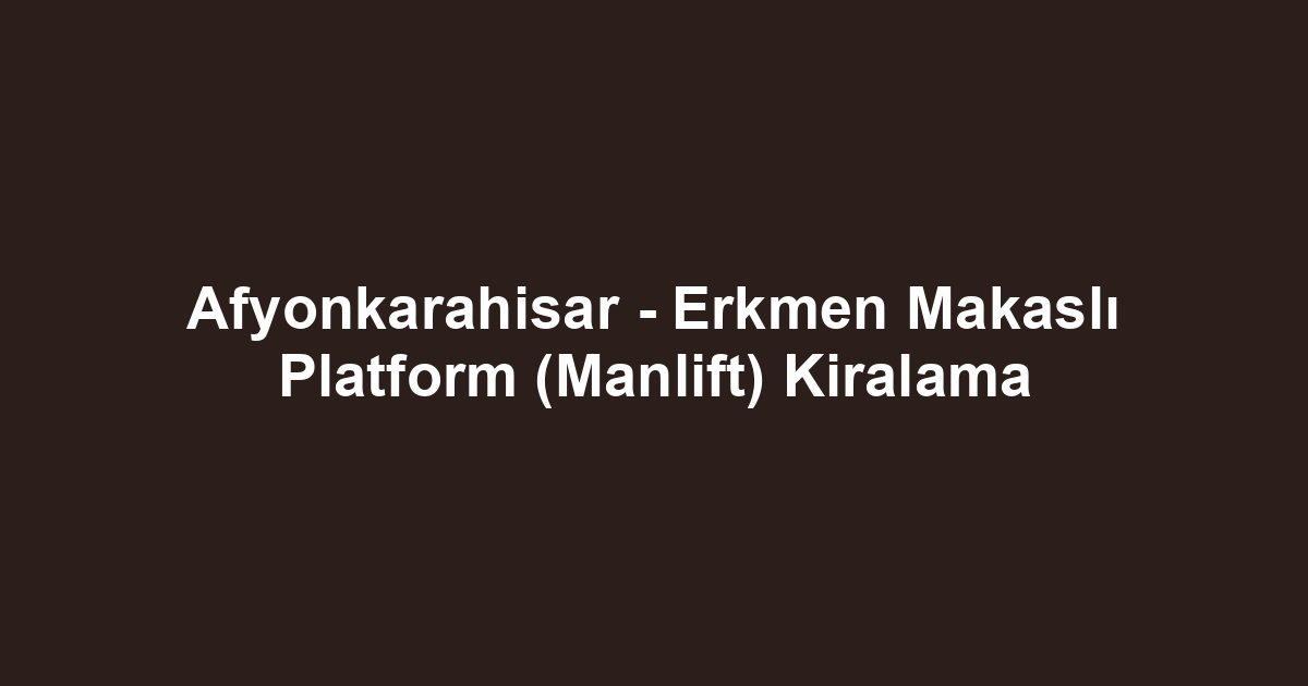 Afyonkarahisar - Erkmen Makaslı Platform (Manlift) Kiralama
