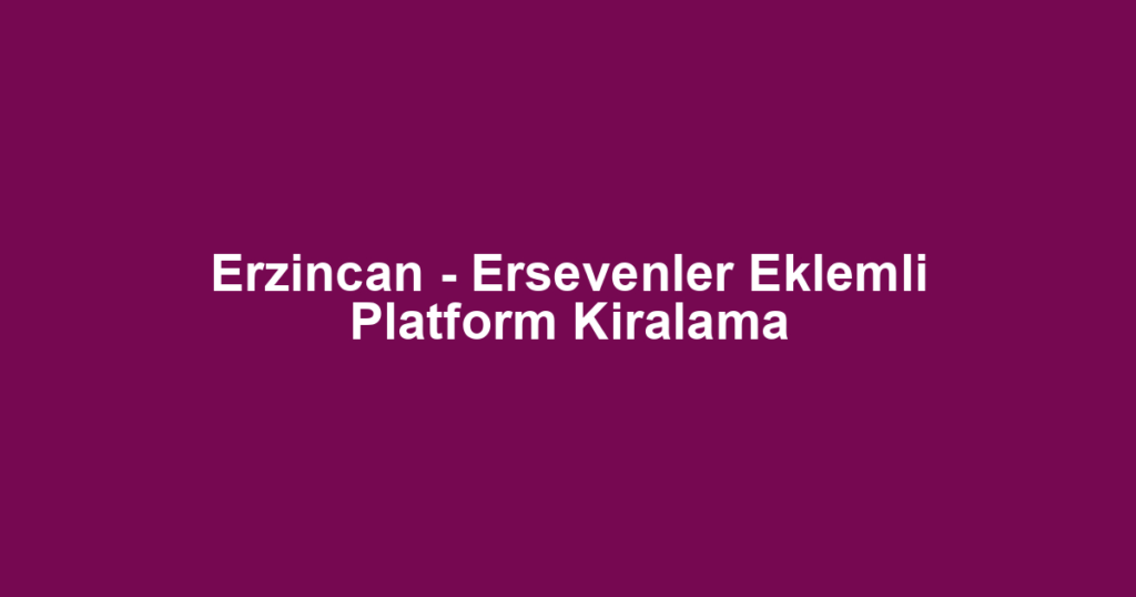 Erzincan - Ersevenler Eklemli Platform Kiralama