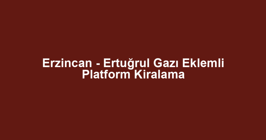 Erzincan - Ertuğrul Gazı Eklemli Platform Kiralama
