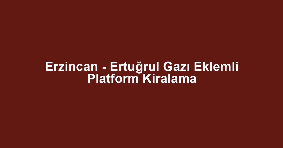 Erzincan - Ertuğrul Gazı Eklemli Platform Kiralama