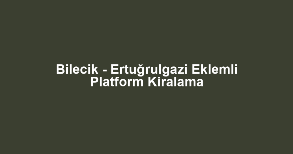 Bilecik - Ertuğrulgazi Eklemli Platform Kiralama