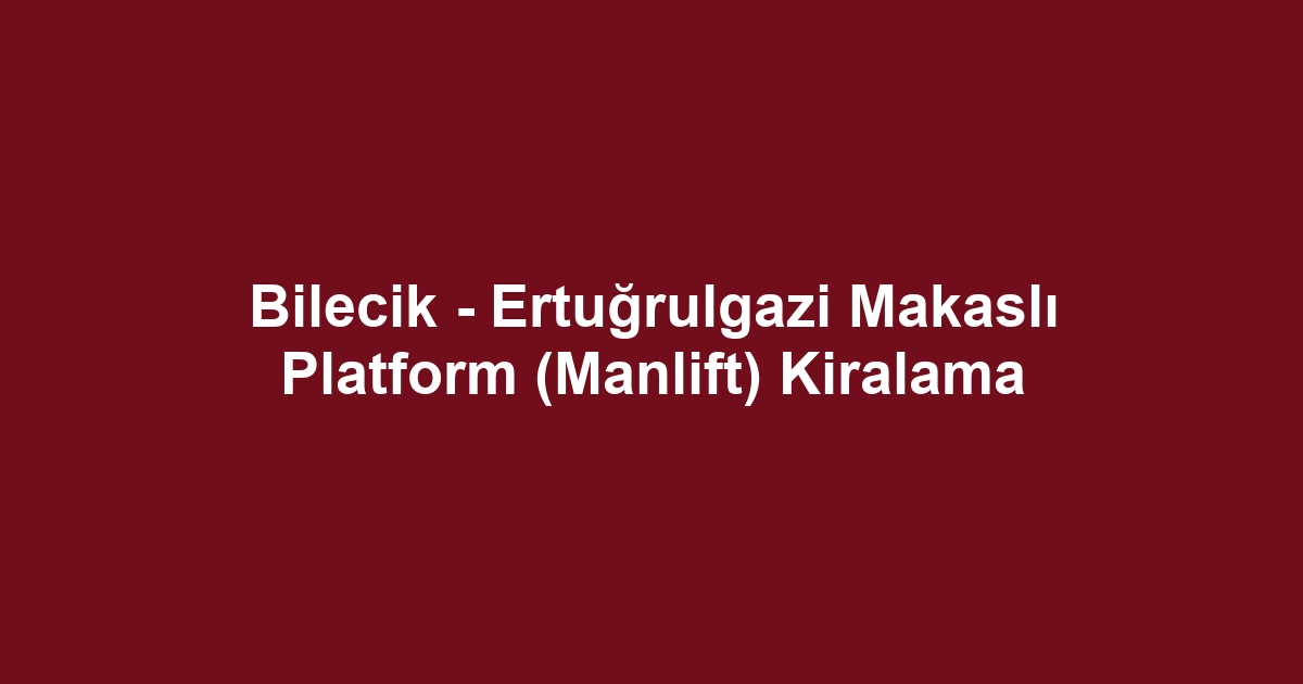 Bilecik - Ertuğrulgazi Makaslı Platform (Manlift) Kiralama