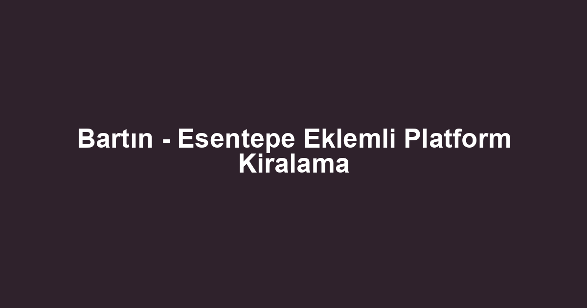 Bartın - Esentepe Eklemli Platform Kiralama