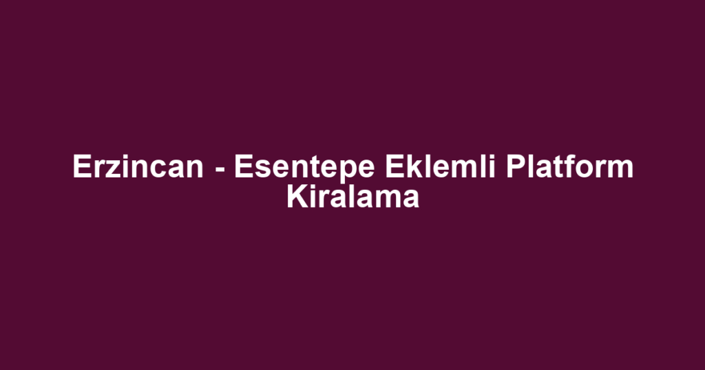 Erzincan - Esentepe Eklemli Platform Kiralama
