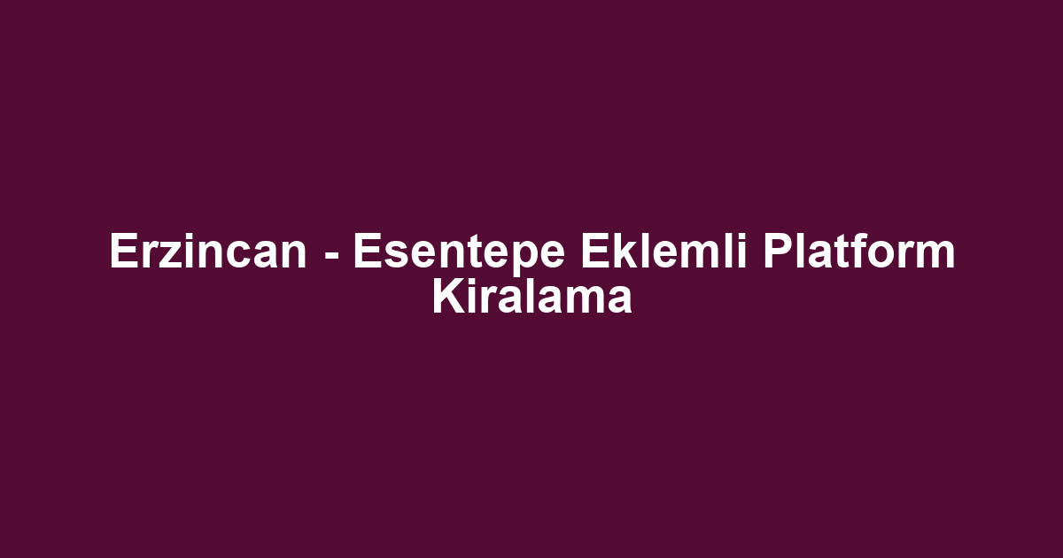 Erzincan - Esentepe Eklemli Platform Kiralama