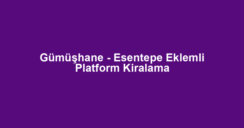Gümüşhane - Esentepe Eklemli Platform Kiralama