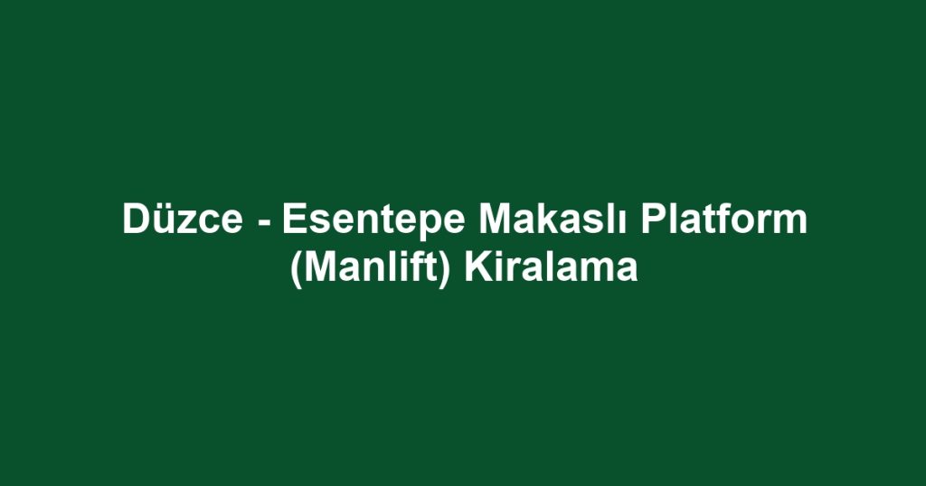 Düzce - Esentepe Makaslı Platform (Manlift) Kiralama