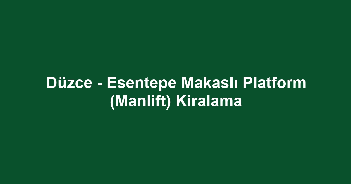 Düzce - Esentepe Makaslı Platform (Manlift) Kiralama
