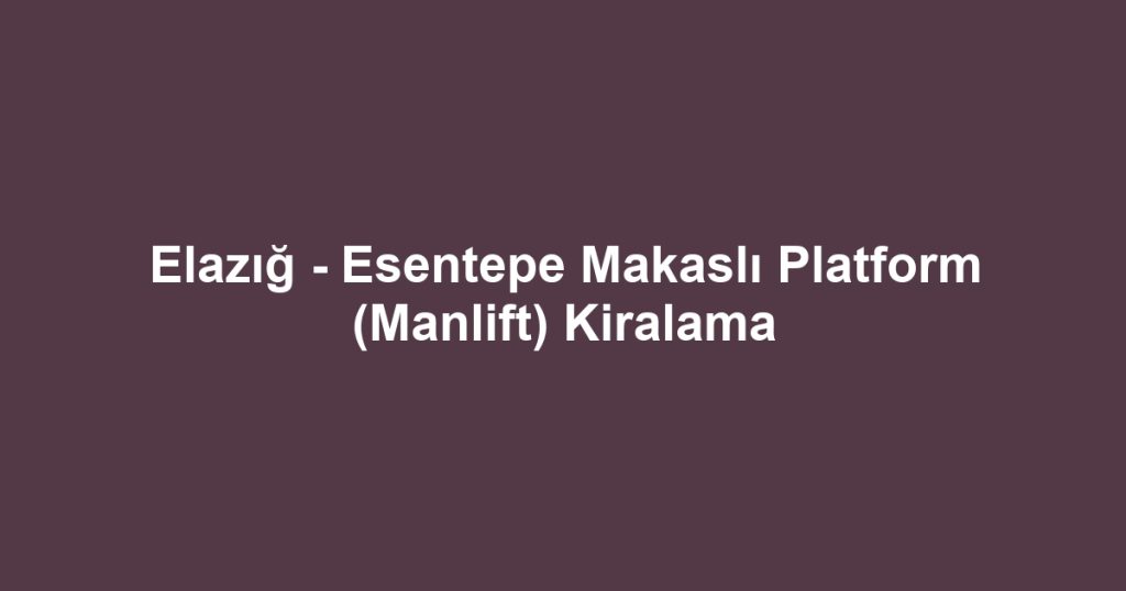 Elazığ - Esentepe Makaslı Platform (Manlift) Kiralama