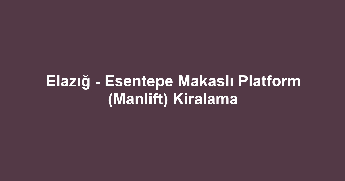 Elazığ - Esentepe Makaslı Platform (Manlift) Kiralama