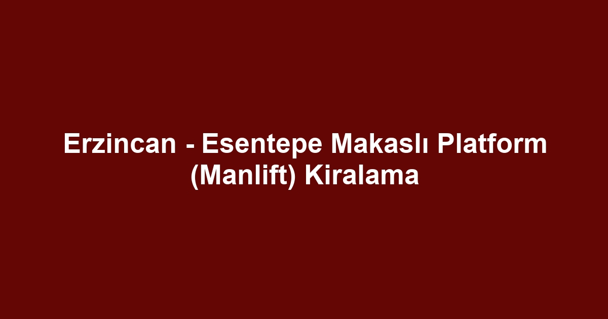 Erzincan - Esentepe Makaslı Platform (Manlift) Kiralama