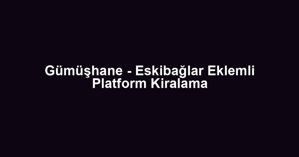 Gümüşhane - Eskibağlar Eklemli Platform Kiralama