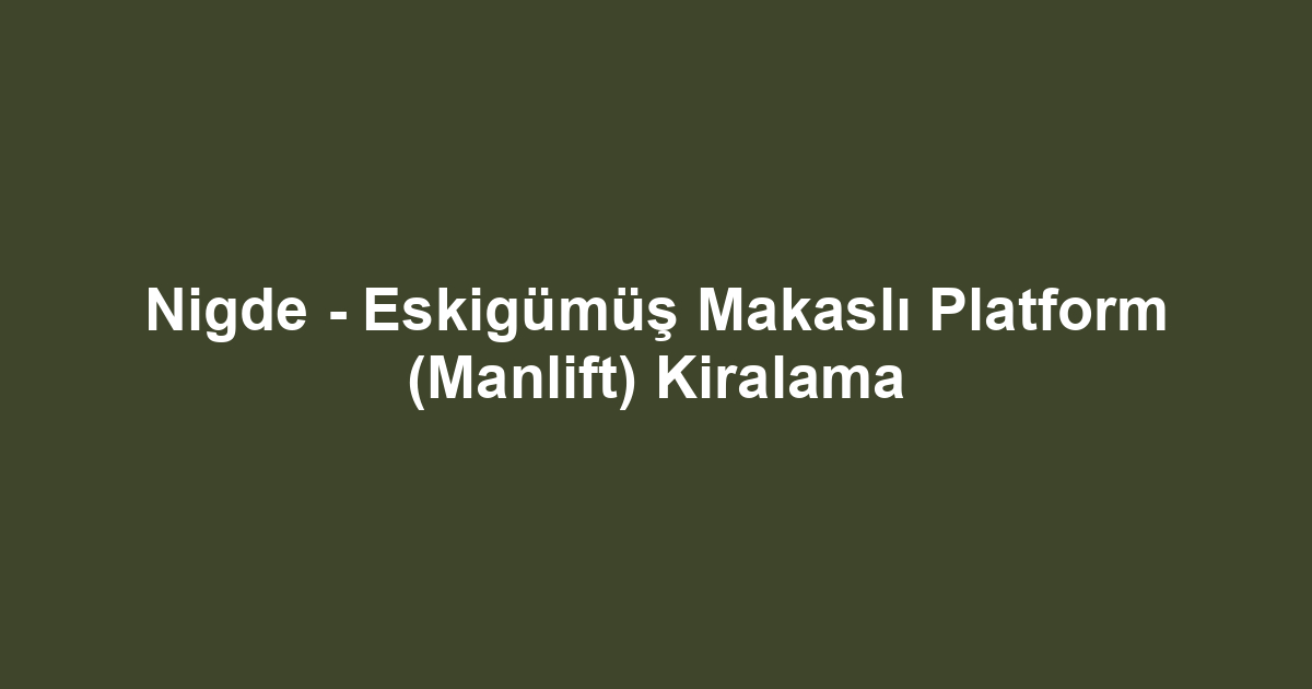Nigde - Eskigümüş Makaslı Platform (Manlift) Kiralama