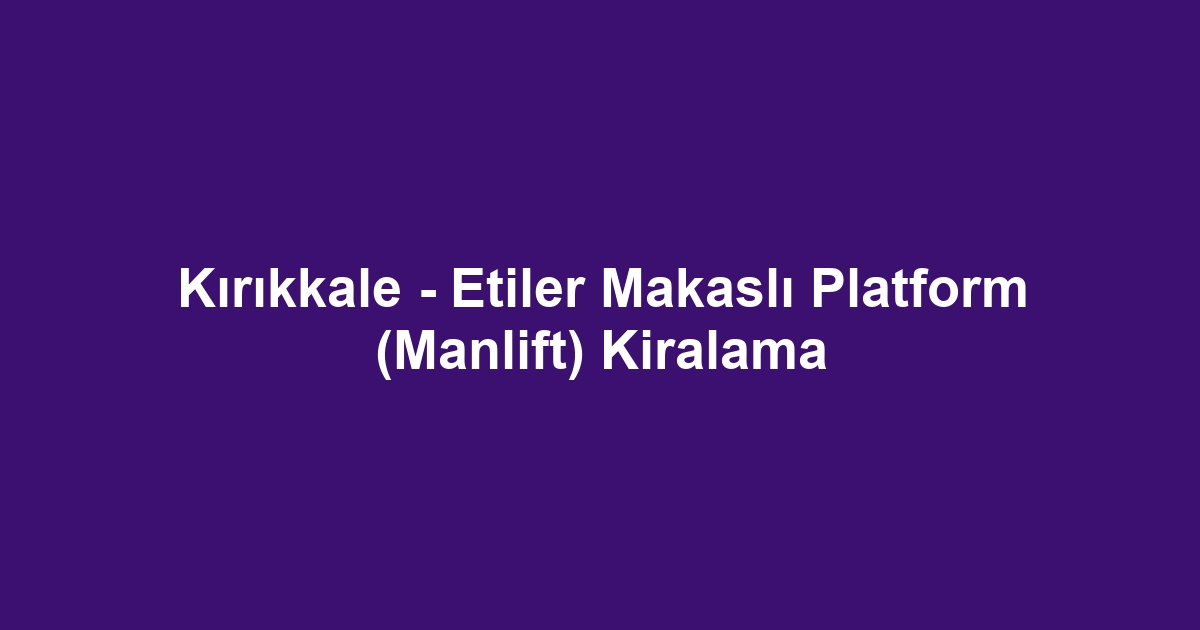 Kırıkkale - Etiler Makaslı Platform (Manlift) Kiralama
