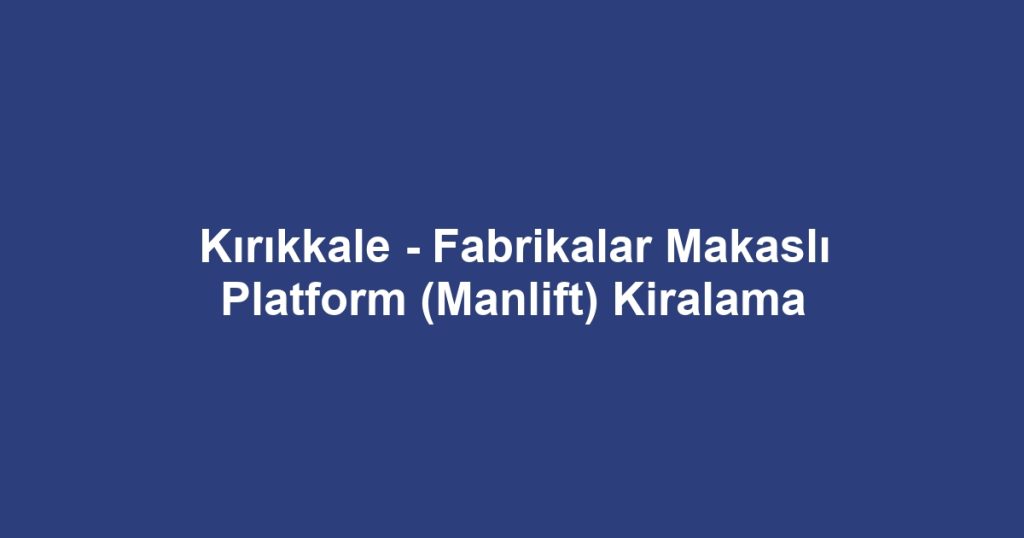 Kırıkkale - Fabrikalar Makaslı Platform (Manlift) Kiralama
