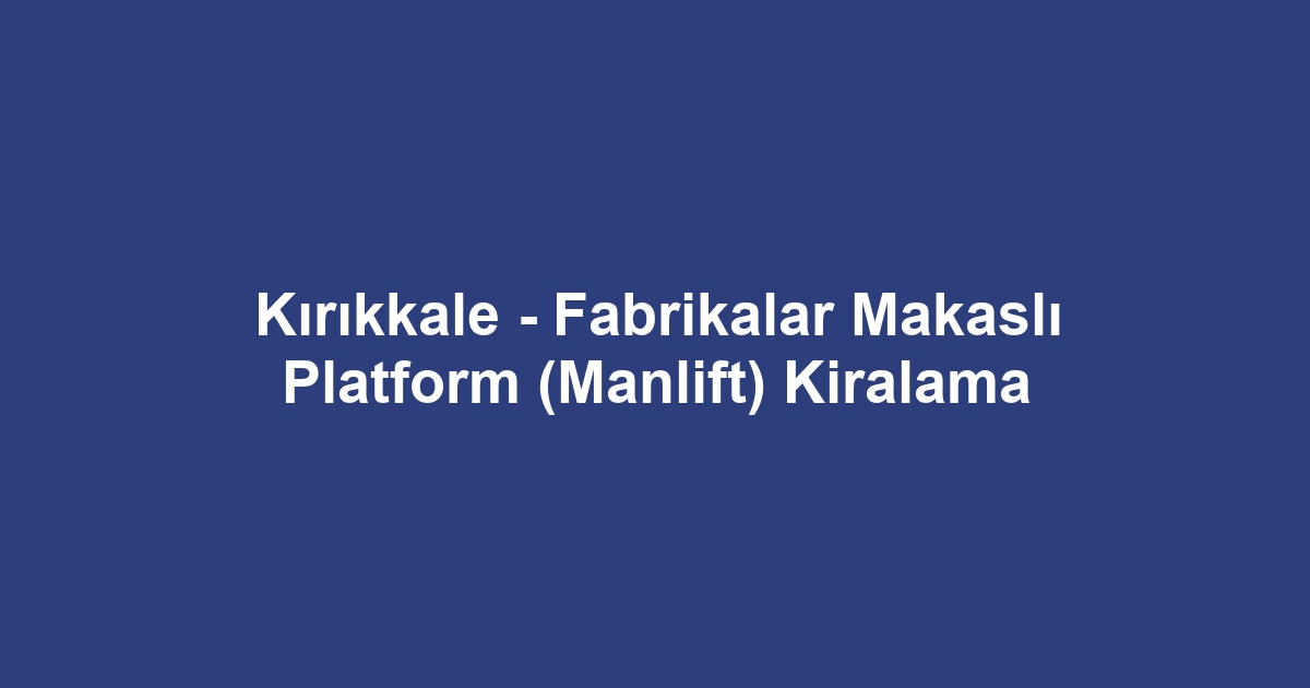 Kırıkkale - Fabrikalar Makaslı Platform (Manlift) Kiralama