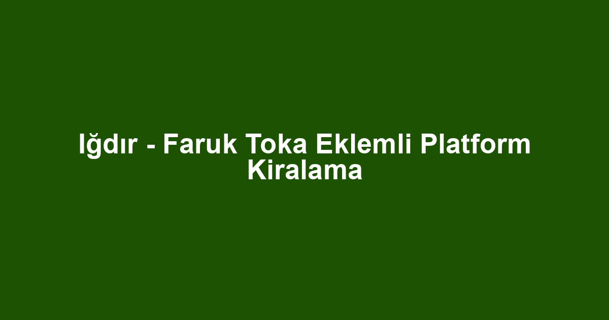 Iğdır - Faruk Toka Eklemli Platform Kiralama