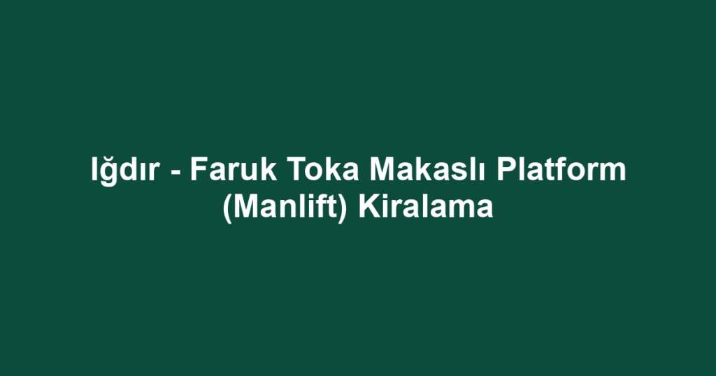 Iğdır - Faruk Toka Makaslı Platform (Manlift) Kiralama