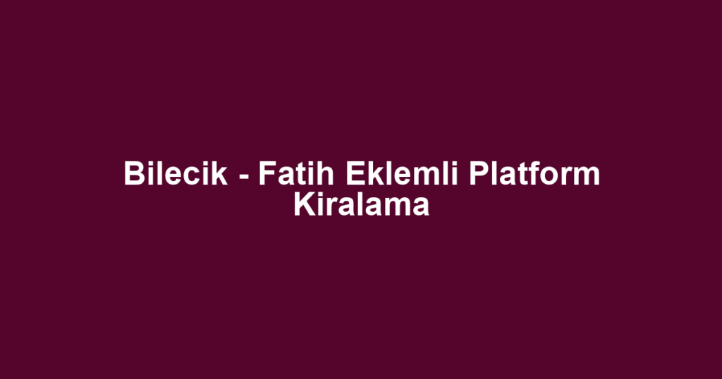 Bilecik - Fatih Eklemli Platform Kiralama