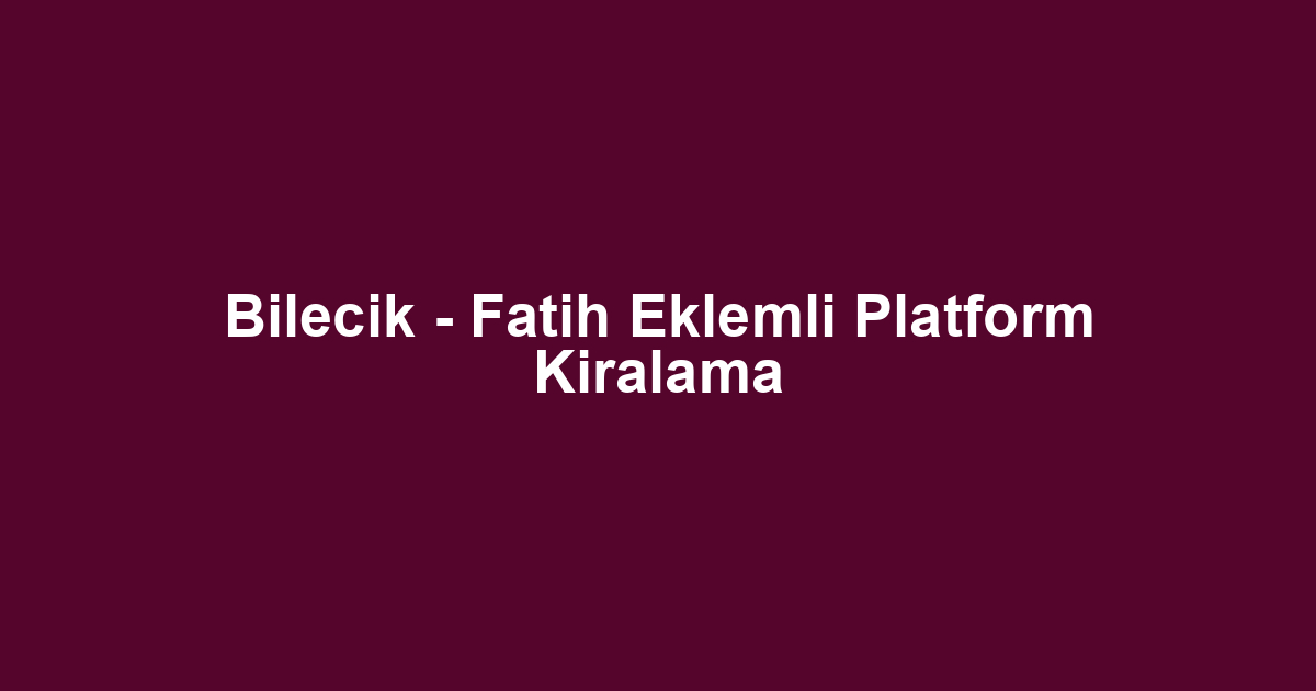 Bilecik - Fatih Eklemli Platform Kiralama