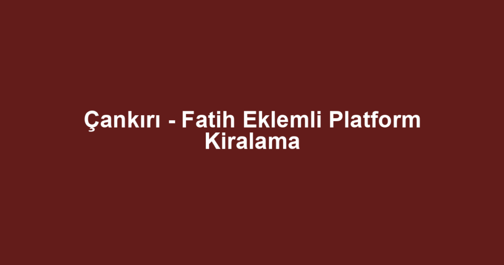 Çankırı - Fatih Eklemli Platform Kiralama