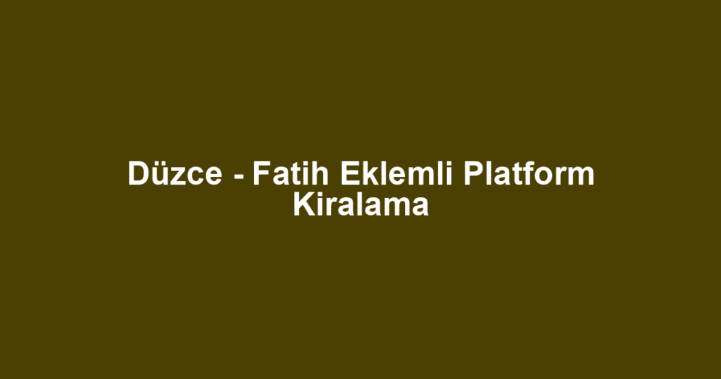 Düzce - Fatih Eklemli Platform Kiralama