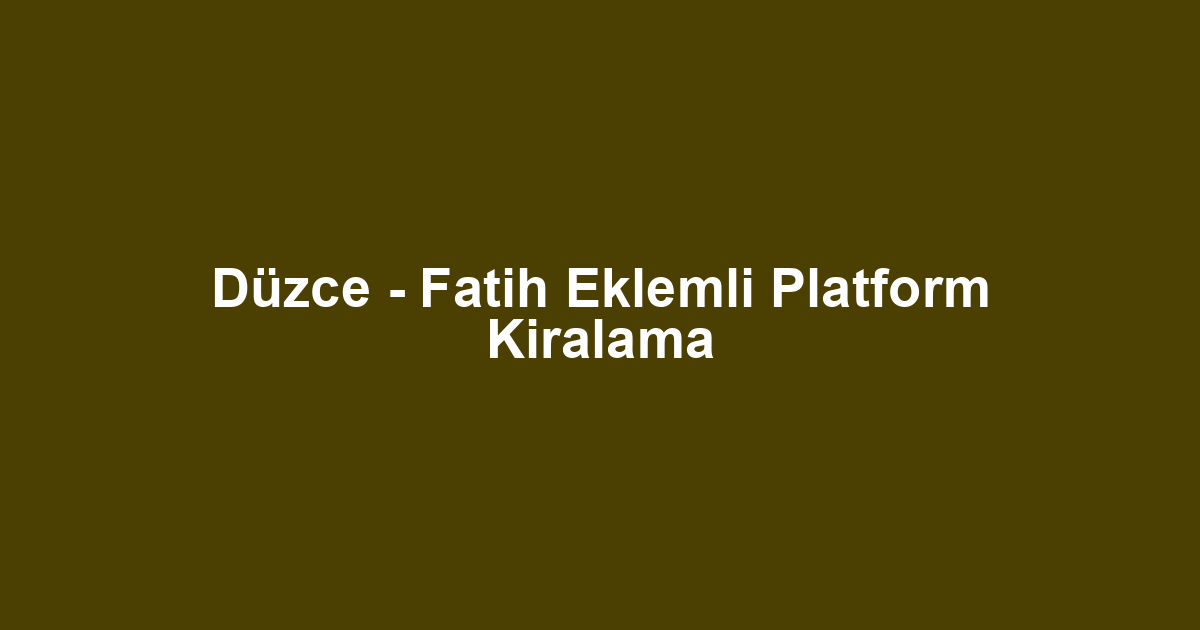 Düzce - Fatih Eklemli Platform Kiralama