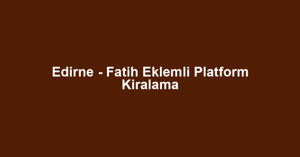 Edirne - Fatih Eklemli Platform Kiralama
