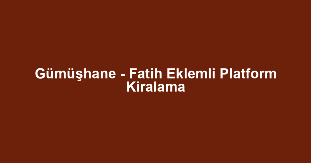 Gümüşhane - Fatih Eklemli Platform Kiralama