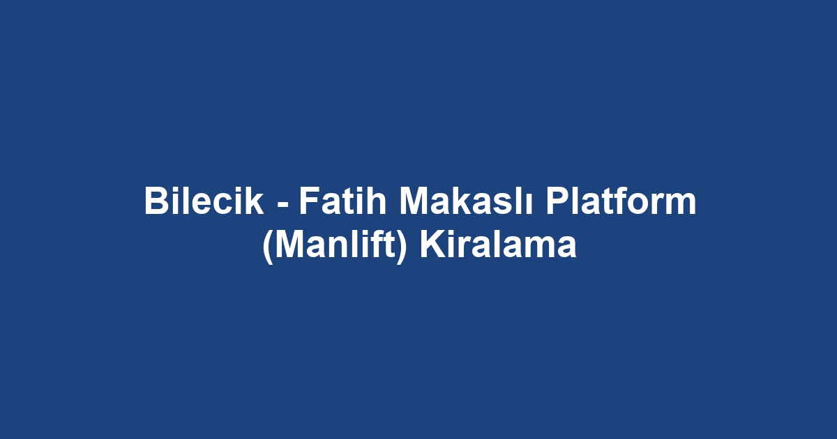 Bilecik - Fatih Makaslı Platform (Manlift) Kiralama