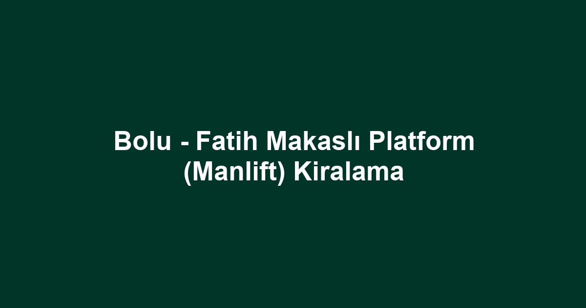 Bolu - Fatih Makaslı Platform (Manlift) Kiralama